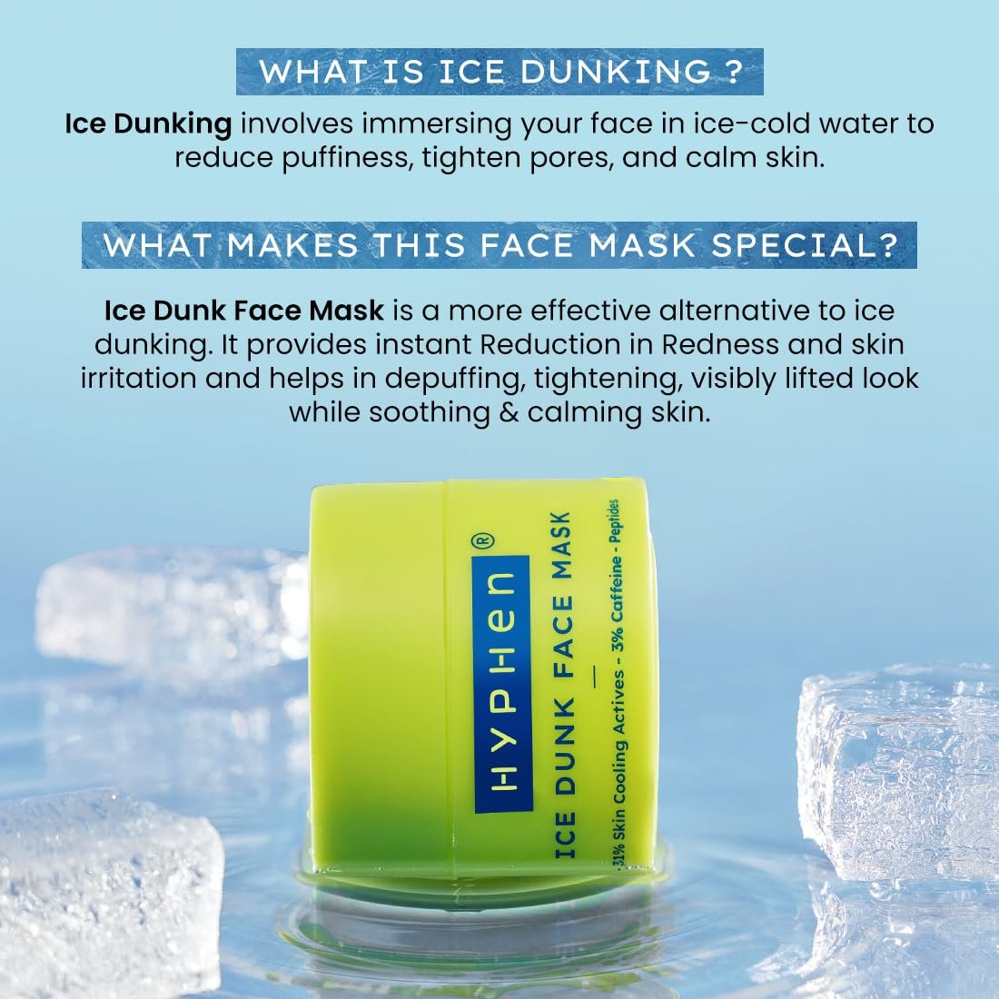 Hyphen Ice Dunk Instant Cooling Face Mask with 31% Skin Cooling Actives | 3% Caffeine - Instant Depuff, Tightening & Pore Reduction | Winter Face Care Routine | - 50 gm thumbnail